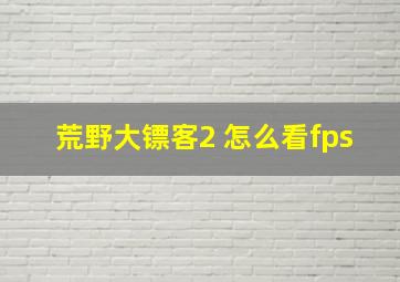 荒野大镖客2 怎么看fps